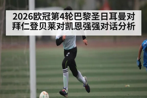 2026欧冠第4轮巴黎圣日耳曼对拜仁登贝莱对凯恩强强对话分析 - kaiyun sports